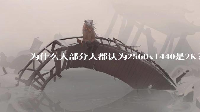 为什么大部分人都认为2560x1440是2K？