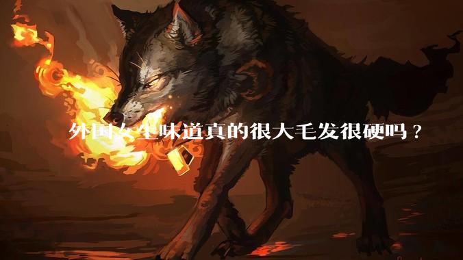 外国女生味道真的很大毛发很硬吗?