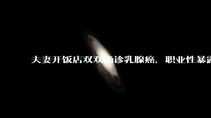 夫妻开饭店双双确诊乳腺癌，职业性暴露于烹饪油烟是乳腺癌独立风险因素，日常应做好哪些防护？